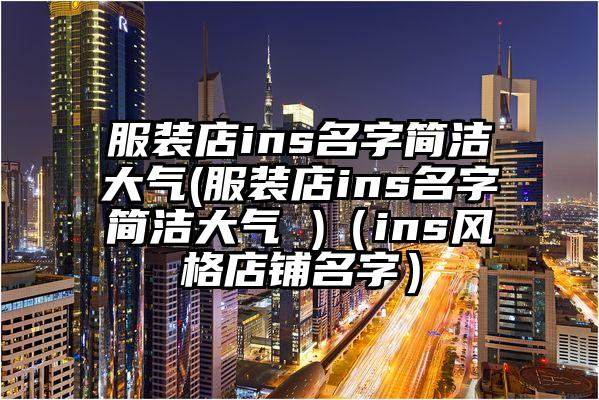 服装店ins名字简洁大气(服装店ins名字简洁大气 )（ins风格店铺名字）