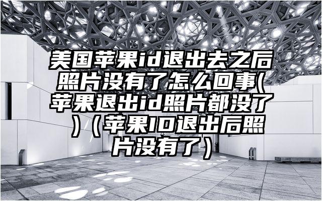 美国苹果id退出去之后照片没有了怎么回事(苹果退出id照片都没了 )（苹果ID退出后照片没有了）