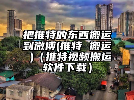 把推特的东西搬运到微博(推特 搬运 )（推特视频搬运软件下载）