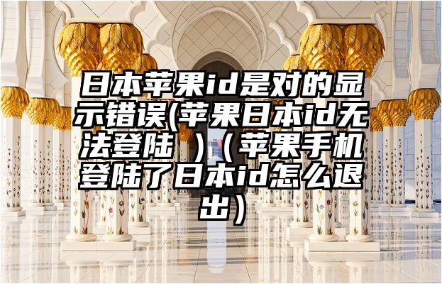 日本苹果id是对的显示错误(苹果日本id无法登陆 )（苹果手机登陆了日本id怎么退出）