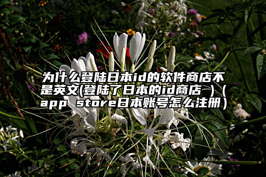 为什么登陆日本id的软件商店不是英文(登陆了日本的id商店 )（app store日本账号怎么注册）
