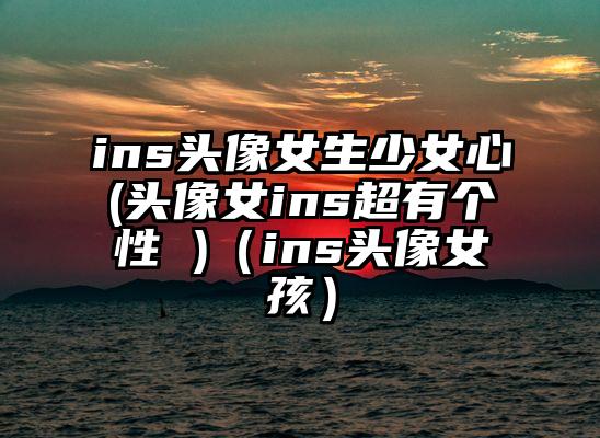ins头像女生少女心(头像女ins超有个性 )（ins头像女孩）