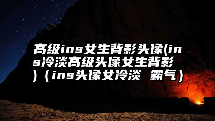 高级ins女生背影头像(ins冷淡高级头像女生背影 )（ins头像女冷淡 霸气）