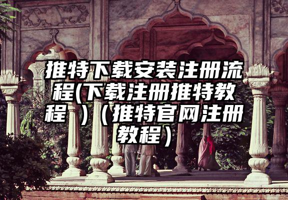 推特下载安装注册流程(下载注册推特教程 )(推特官网注册教程)
