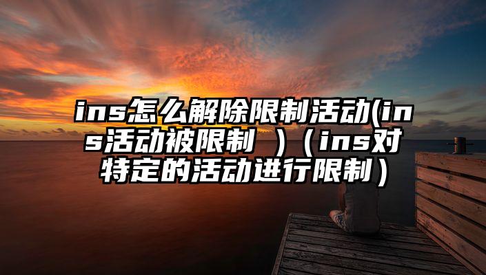 ins怎么解除限制活动(ins活动被限制 )（ins对特定的活动进行限制）