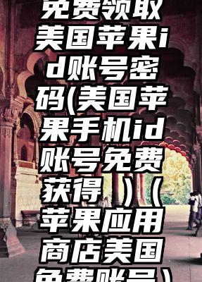 免费领取美国苹果id账号密码(美国苹果手机id账号免费获得 )（苹果应用商店美国免费账号）