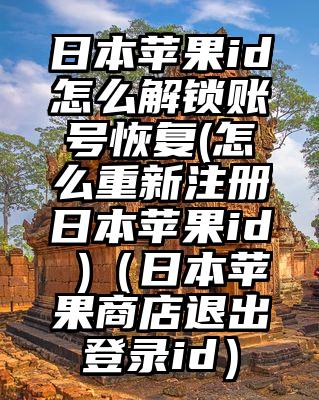 日本苹果id怎么解锁账号恢复(怎么重新注册日本苹果id )（日本苹果商店退出登录id）