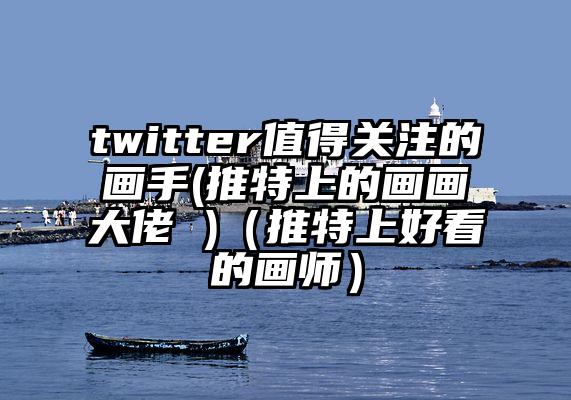 twitter值得关注的画手(推特上的画画大佬 )（推特上好看的画师）