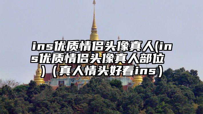 ins优质情侣头像真人(ins优质情侣头像真人部位 )（真人情头好看ins）