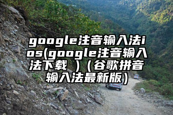 google注音输入法ios(google注音输入法下载 )（谷歌拼音输入法最新版）