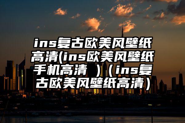 ins复古欧美风壁纸高清(ins欧美风壁纸手机高清 )（ins复古欧美风壁纸高清）