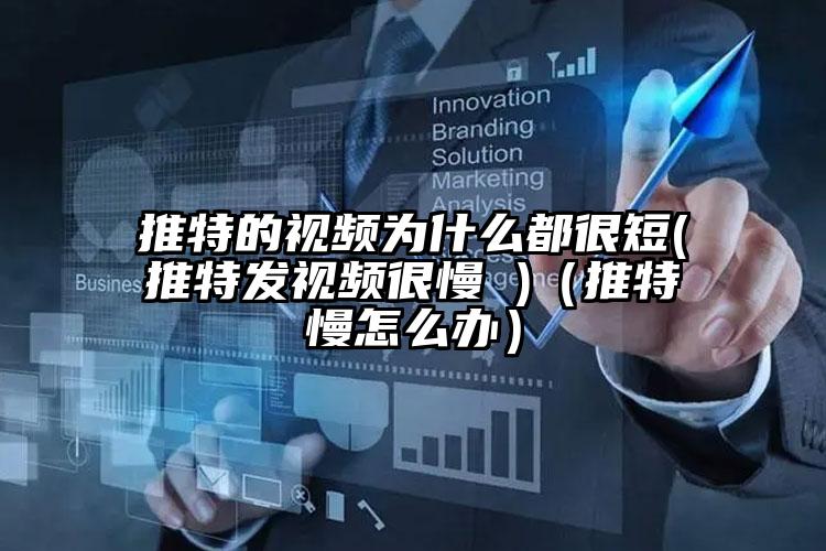 推特的视频为什么都很短(推特发视频很慢 )（推特慢怎么办）