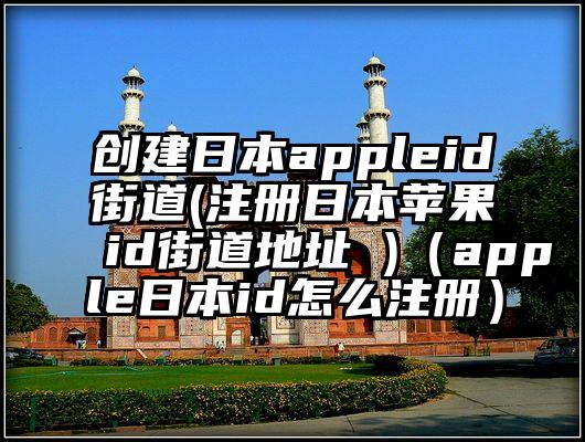 创建日本appleid街道(注册日本苹果id街道地址 )（apple日本id怎么注册）