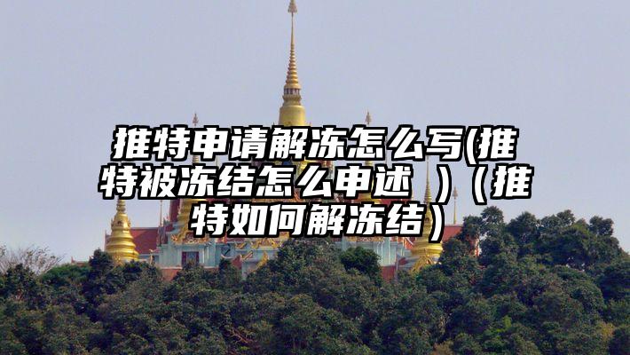 推特申请解冻怎么写(推特被冻结怎么申述 )（推特如何解冻结）