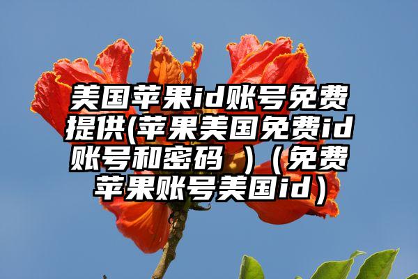 美国苹果id账号免费提供(苹果美国免费id账号和密码 )（免费苹果账号美国id）