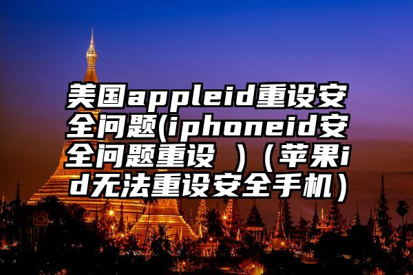 美国appleid重设安全问题(iphoneid安全问题重设 )（苹果id无法重设安全手机）