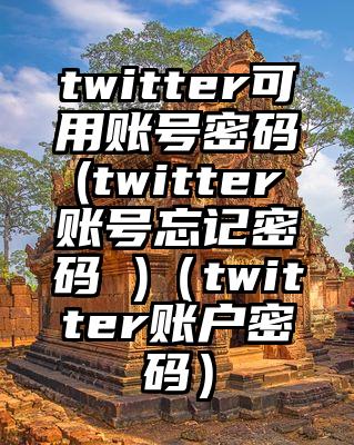 twitter可用账号密码(twitter账号忘记密码 )（twitter账户密码）