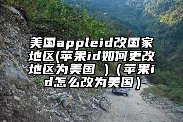 美国appleid改国家地区(苹果id如何更改地区为美国 )(苹果id怎么改为美国)