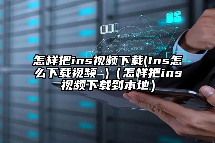 怎样把ins视频下载(Ins怎么下载视频 )（怎样把ins视频下载到本地）