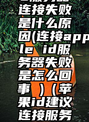美国苹果id服务器连接失败是什么原因(连接apple id服务器失败是怎么回事 )（苹果id建议连接服务器失败怎么回事）