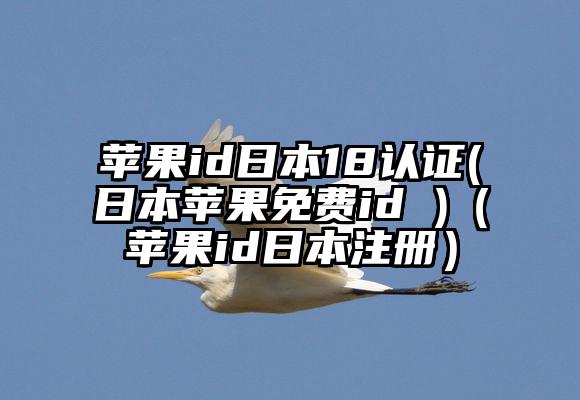 苹果id日本18认证(日本苹果免费id )（苹果id日本注册）