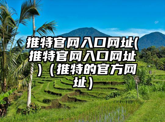 推特官网入口网址(推特官网入口网址 )（推特的官方网址）