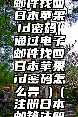 通过电子邮件找回日本苹果id密码(通过电子邮件找回日本苹果id密码怎么弄 )（注册日本邮箱注册）