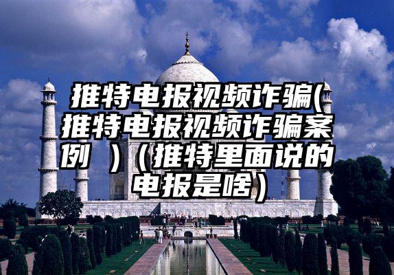 推特电报视频诈骗(推特电报视频诈骗案例 )（推特里面说的电报是啥）