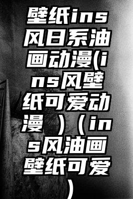 壁纸ins风日系油画动漫(ins风壁纸可爱动漫 )(ins风油画壁纸可爱)