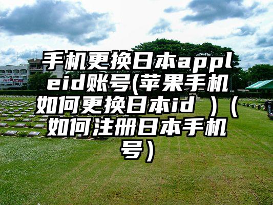 手机更换日本appleid账号(苹果手机如何更换日本id )（如何注册日本手机号）