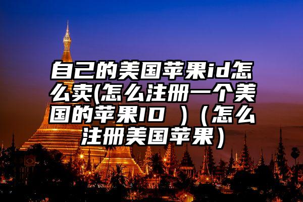 自己的美国苹果id怎么卖(怎么注册一个美国的苹果ID )（怎么注册美国苹果）