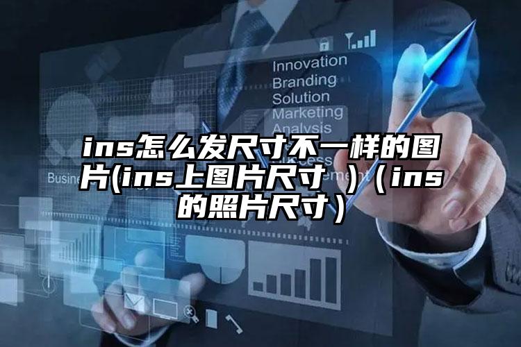 ins怎么发尺寸不一样的图片(ins上图片尺寸 )（ins的照片尺寸）