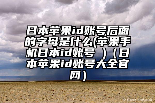 日本苹果id账号后面的字母是什么(苹果手机日本id账号 )（日本苹果id账号大全官网）