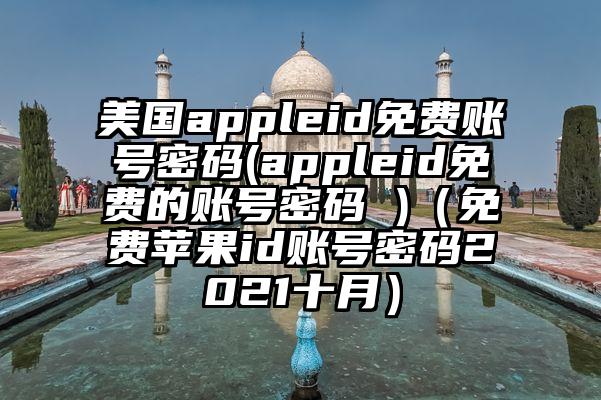 美国appleid免费账号密码(appleid免费的账号密码 )（免费苹果id账号密码2021十月）