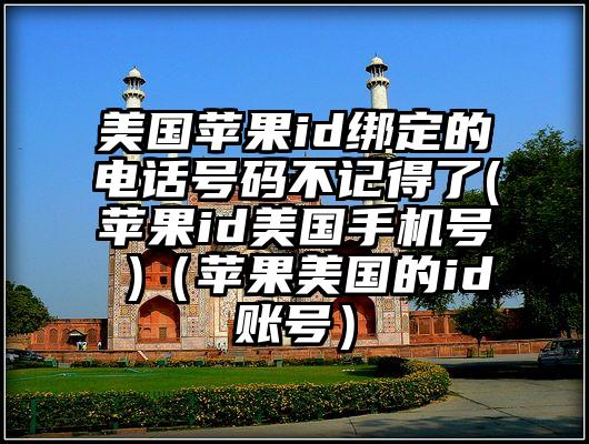 美国苹果id绑定的电话号码不记得了(苹果id美国手机号 )（苹果美国的id账号）