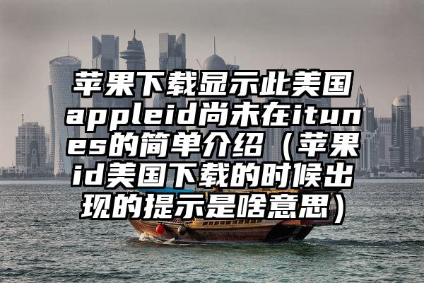 苹果下载显示此美国appleid尚未在itunes的简单介绍（苹果id美国下载的时候出现的提示是啥意思）