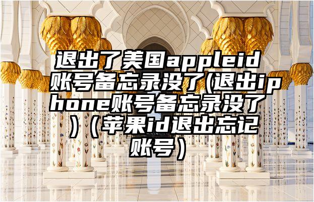 退出了美国appleid账号备忘录没了(退出iphone账号备忘录没了 )（苹果id退出忘记账号）