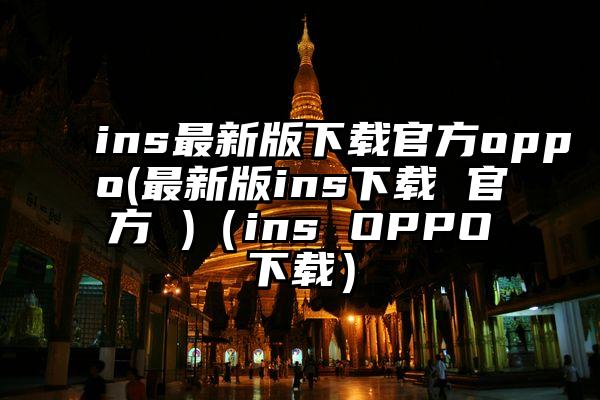 ins最新版下载官方oppo(最新版ins下载 官方 )(ins OPPO下载)