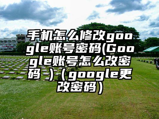 手机怎么修改google账号密码(Google账号怎么改密码 )（google更改密码）
