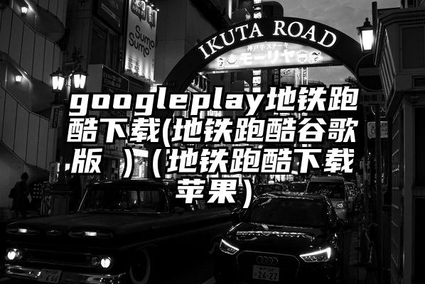 googleplay地铁跑酷下载(地铁跑酷谷歌版 )（地铁跑酷下载苹果）