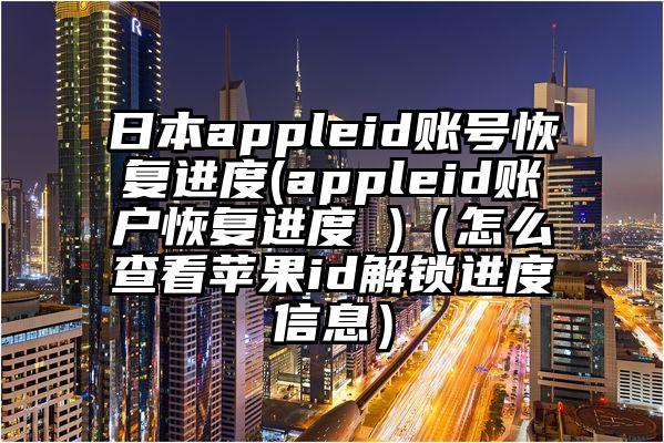 日本appleid账号恢复进度(appleid账户恢复进度 )（怎么查看苹果id解锁进度信息）