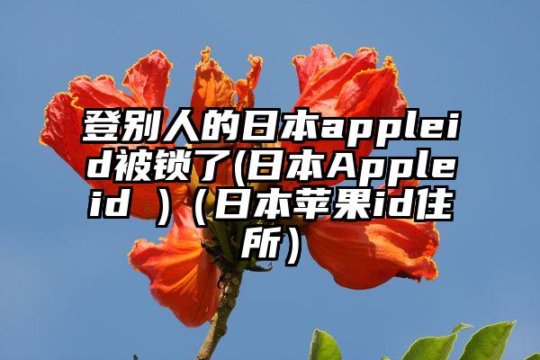 登别人的日本appleid被锁了(日本Appleid )（日本苹果id住所）