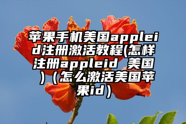苹果手机美国appleid注册激活教程(怎样注册appleid 美国 )（怎么激活美国苹果id）