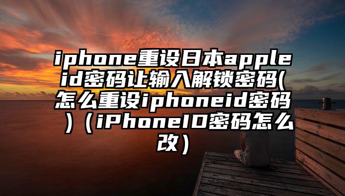 iphone重设日本appleid密码让输入解锁密码(怎么重设iphoneid密码 )（iPhoneID密码怎么改）
