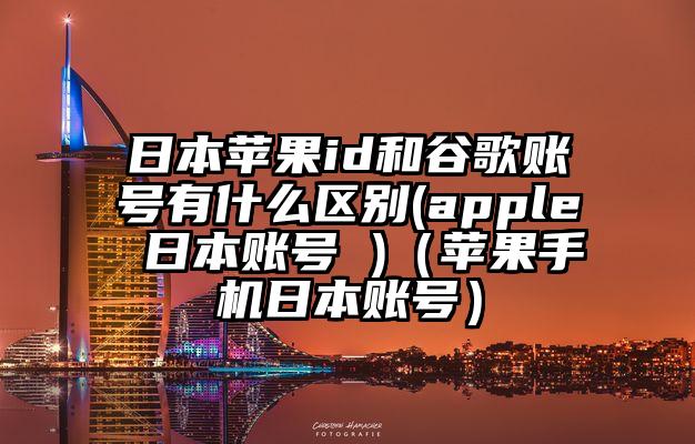 日本苹果id和谷歌账号有什么区别(apple 日本账号 )（苹果手机日本账号）