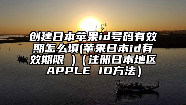 创建日本苹果id号码有效期怎么填(苹果日本id有效期限 )（注册日本地区APPLE ID方法）