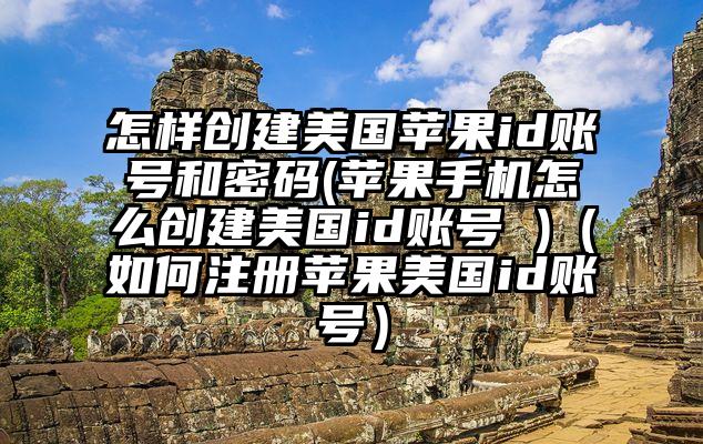 怎样创建美国苹果id账号和密码(苹果手机怎么创建美国id账号 )(如何注册苹果美国id账号)