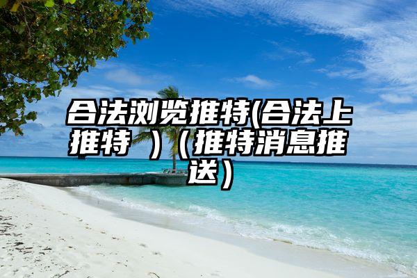 合法浏览推特(合法上推特 )（推特消息推送）
