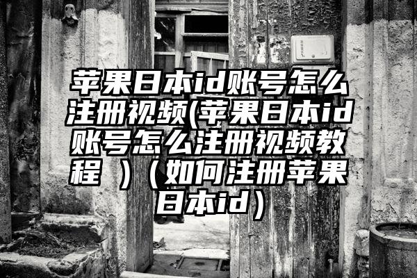 苹果日本id账号怎么注册视频(苹果日本id账号怎么注册视频教程 )（如何注册苹果日本id）