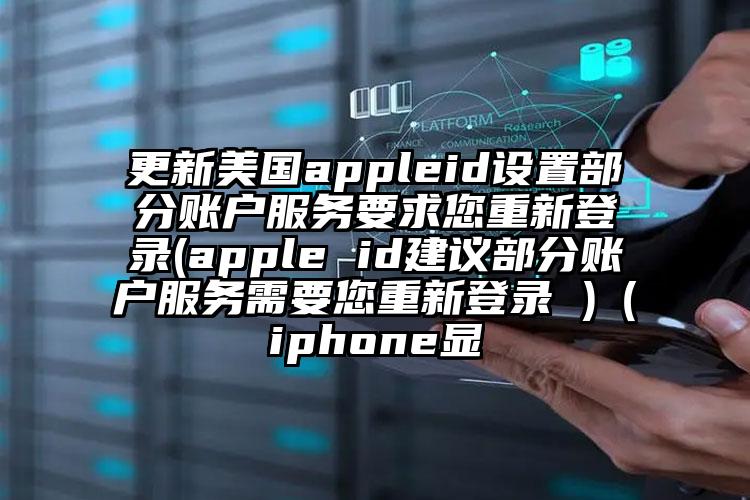 更新美国appleid设置部分账户服务要求您重新登录(apple id建议部分账户服务需要您重新登录 )（iphone显